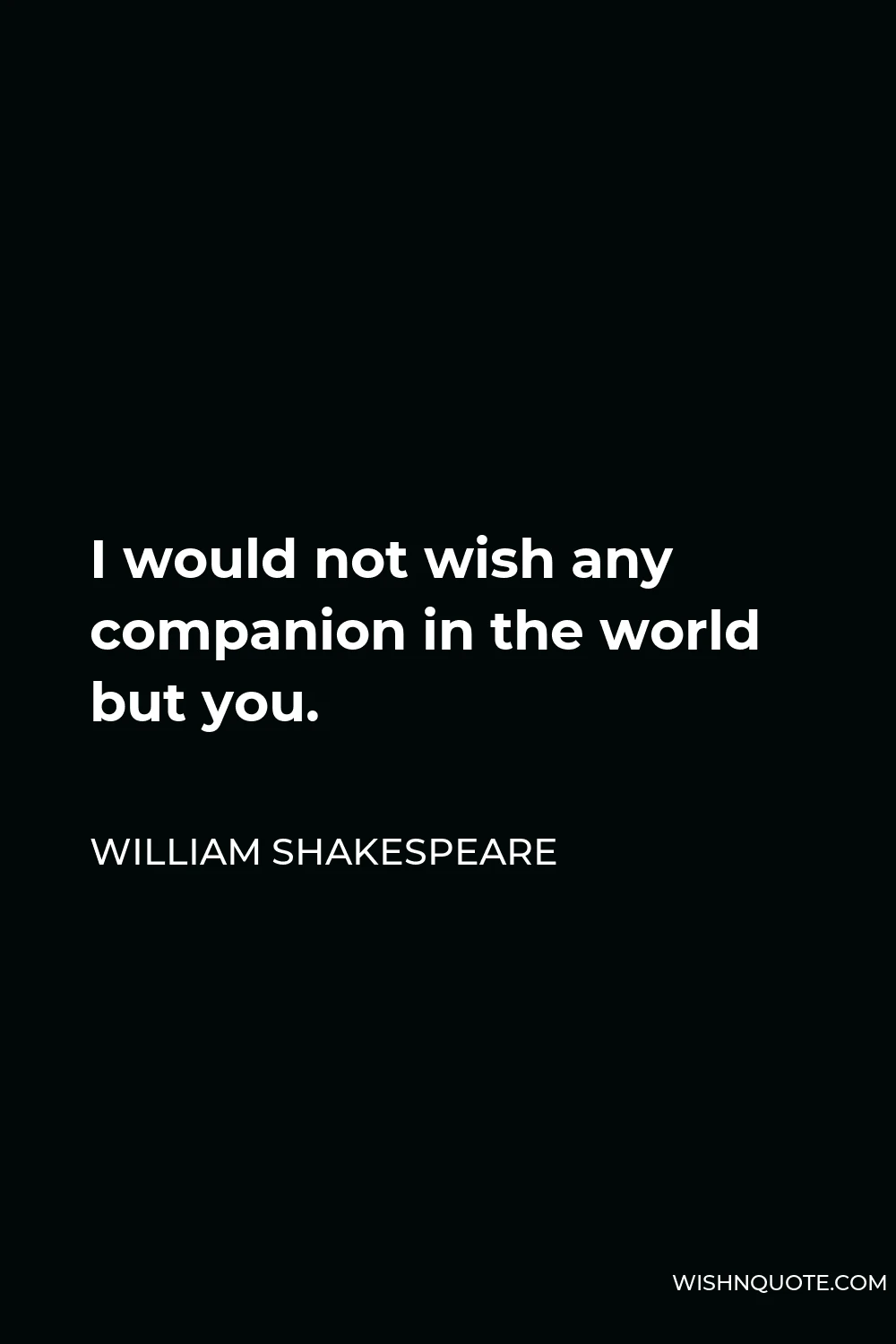 William Shakespeare Quote - I would not wish any companion in the world but you.