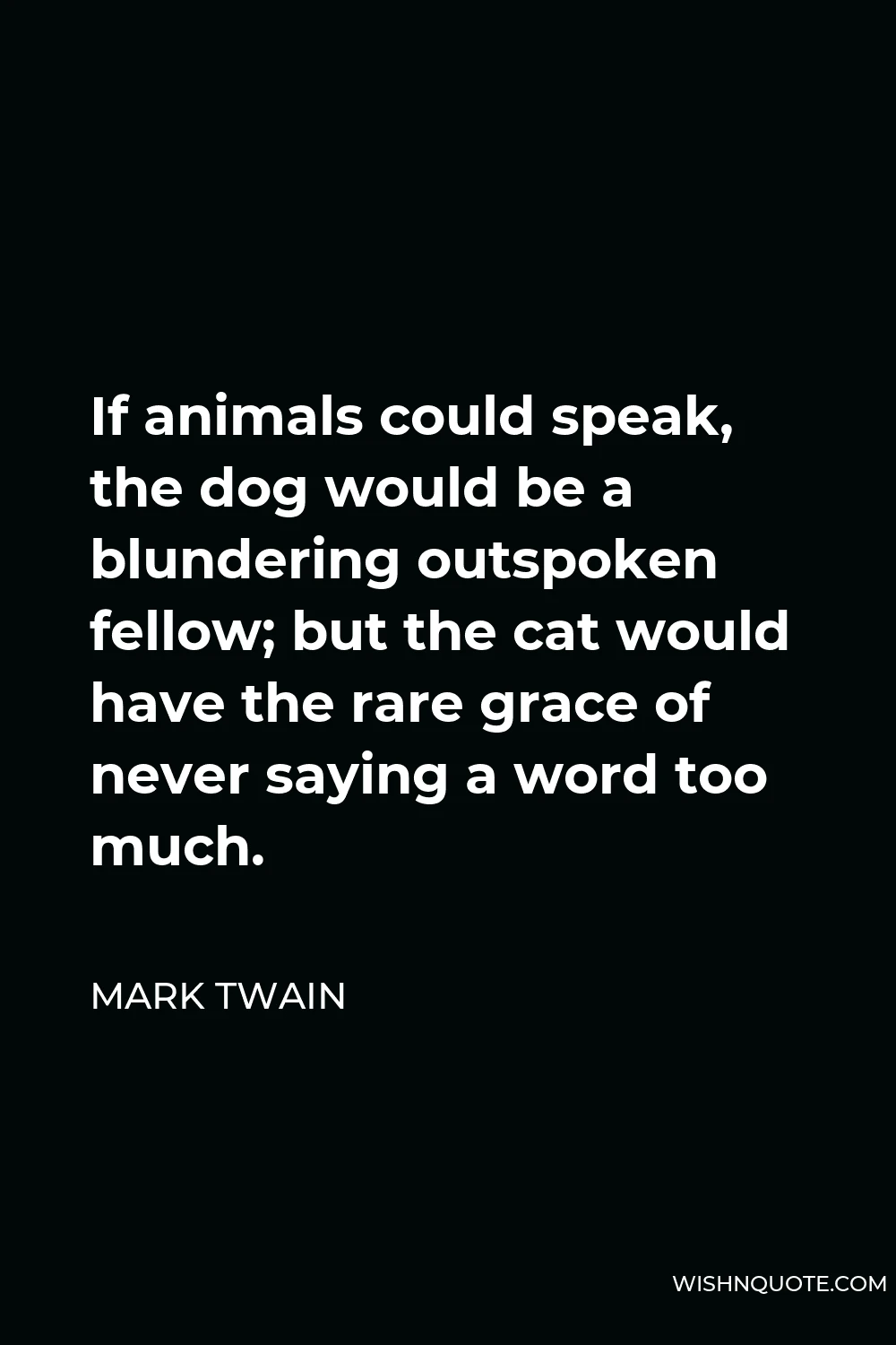 Mark Twain Quote - If animals could speak, the dog would be a blundering outspoken fellow; but the cat would have the rare grace of never saying a word too much.