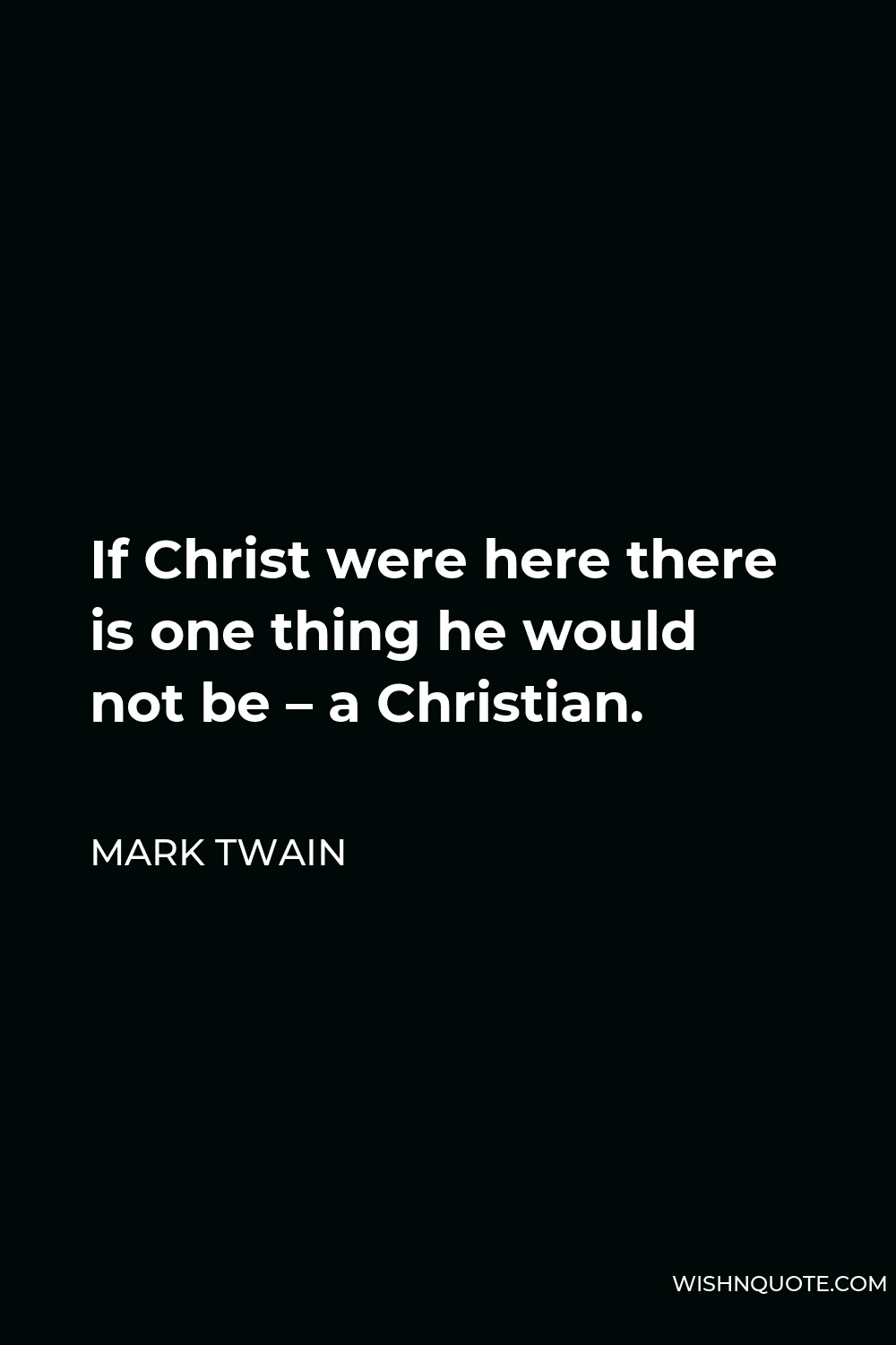 Mark Twain Quote - If Christ were here there is one thing he would not be – a Christian.