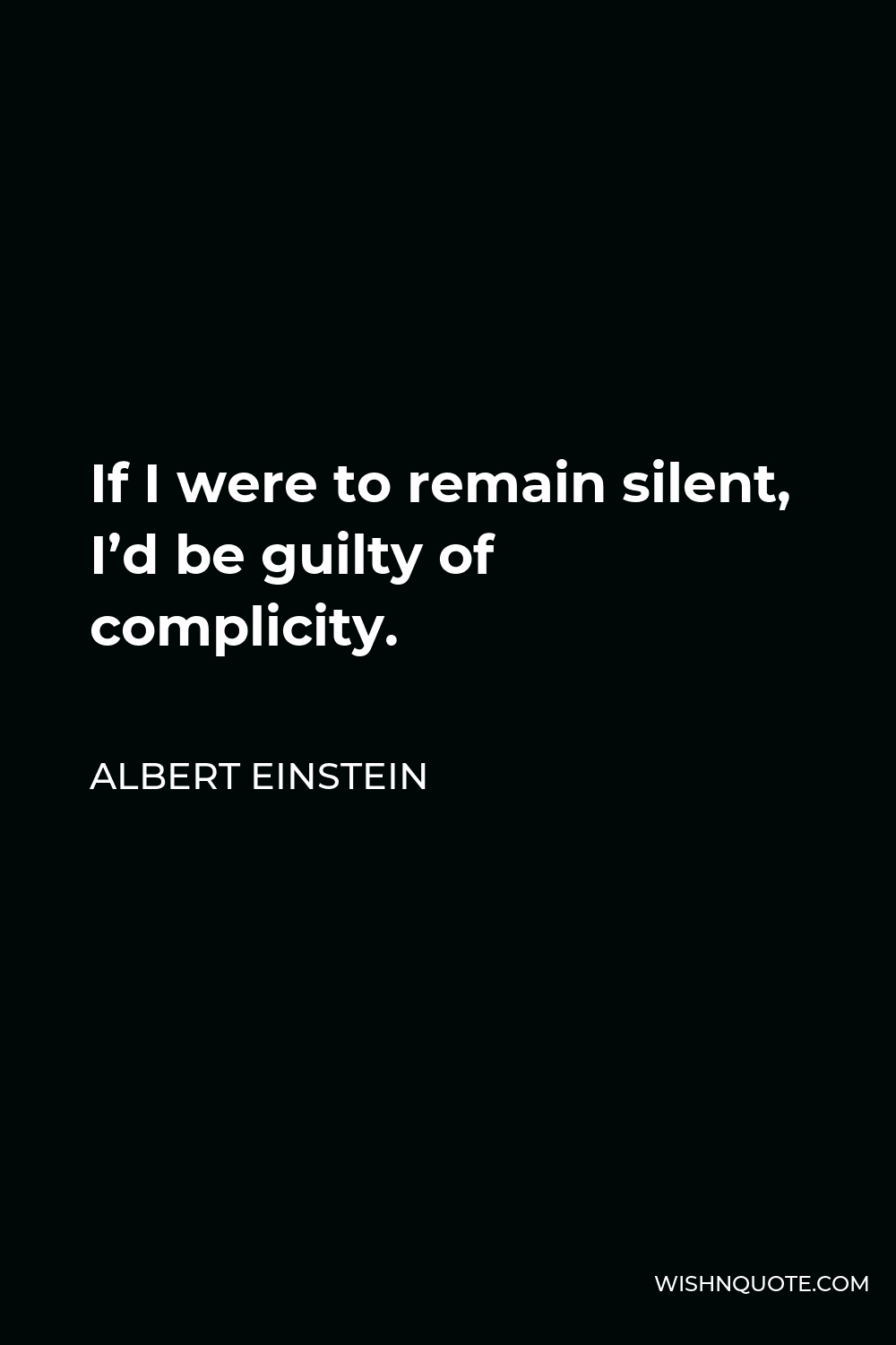 Albert Einstein Quote - If I were to remain silent, I’d be guilty of complicity.