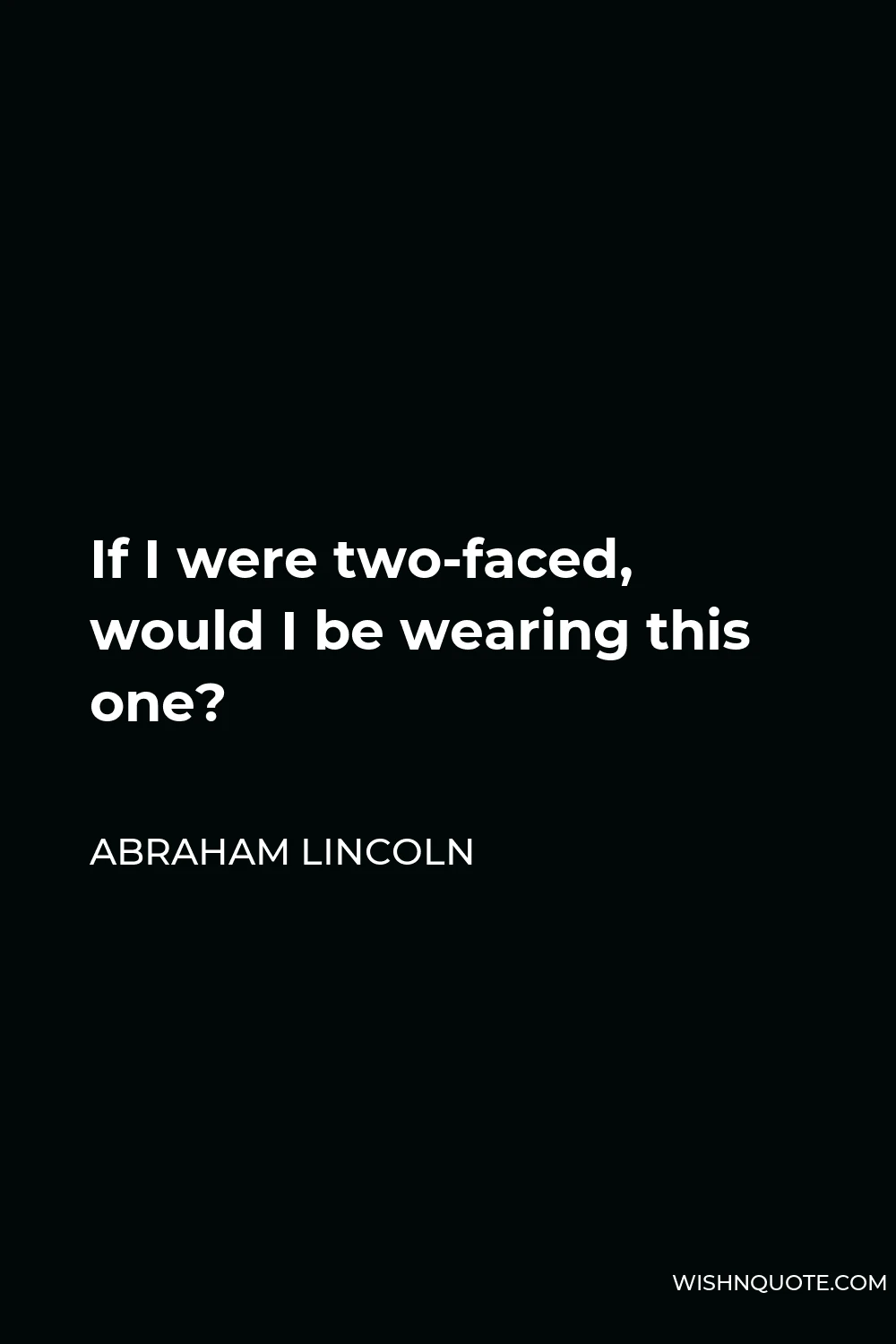 Abraham Lincoln Quote - If I were two-faced, would I be wearing this one?