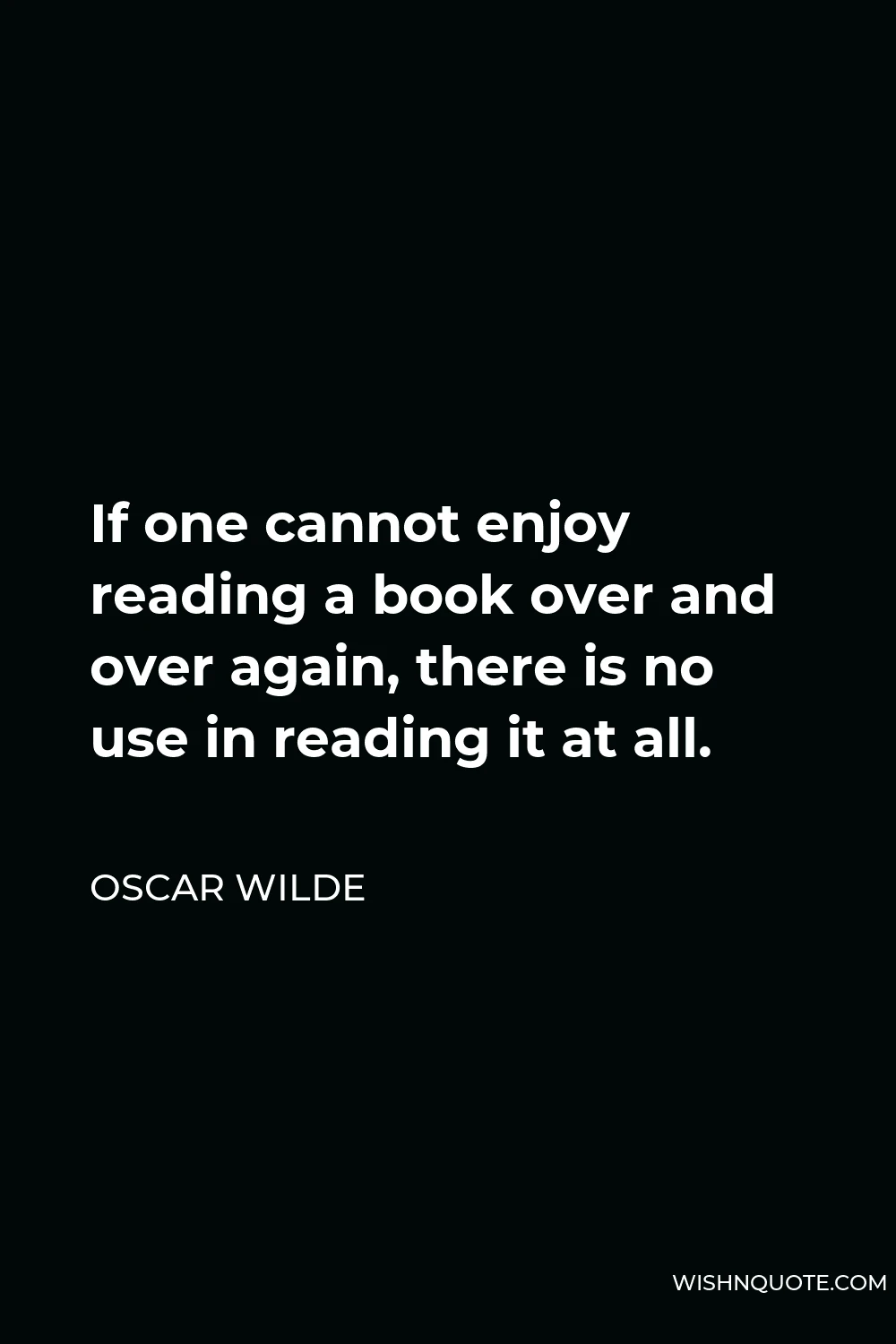 Oscar Wilde Quote - If one cannot enjoy reading a book over and over again, there is no use in reading it at all.