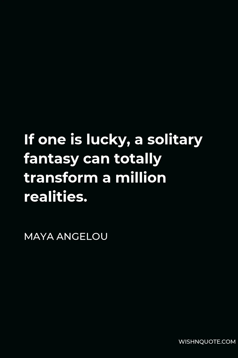 Maya Angelou Quote - If one is lucky, a solitary fantasy can totally transform a million realities.