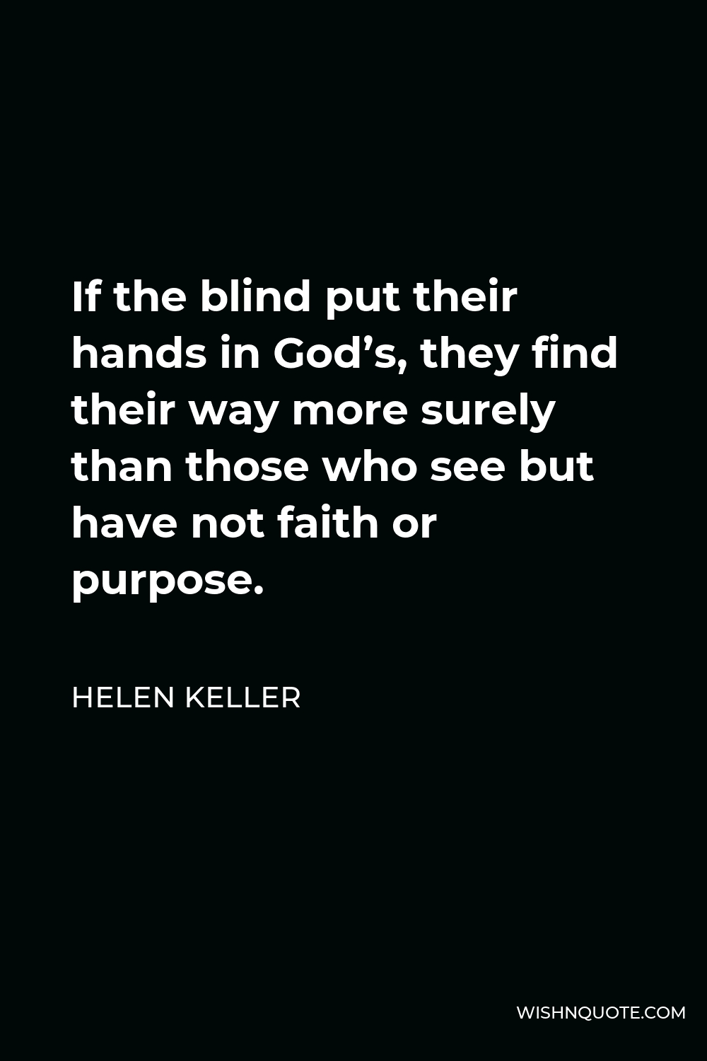 Helen Keller Quote - If the blind put their hands in God’s, they find their way more surely than those who see but have not faith or purpose.