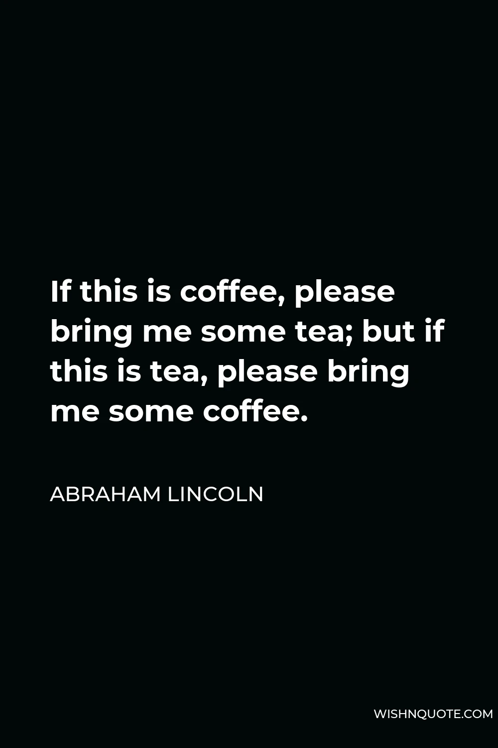 Abraham Lincoln Quote - If this is coffee, please bring me some tea; but if this is tea, please bring me some coffee.