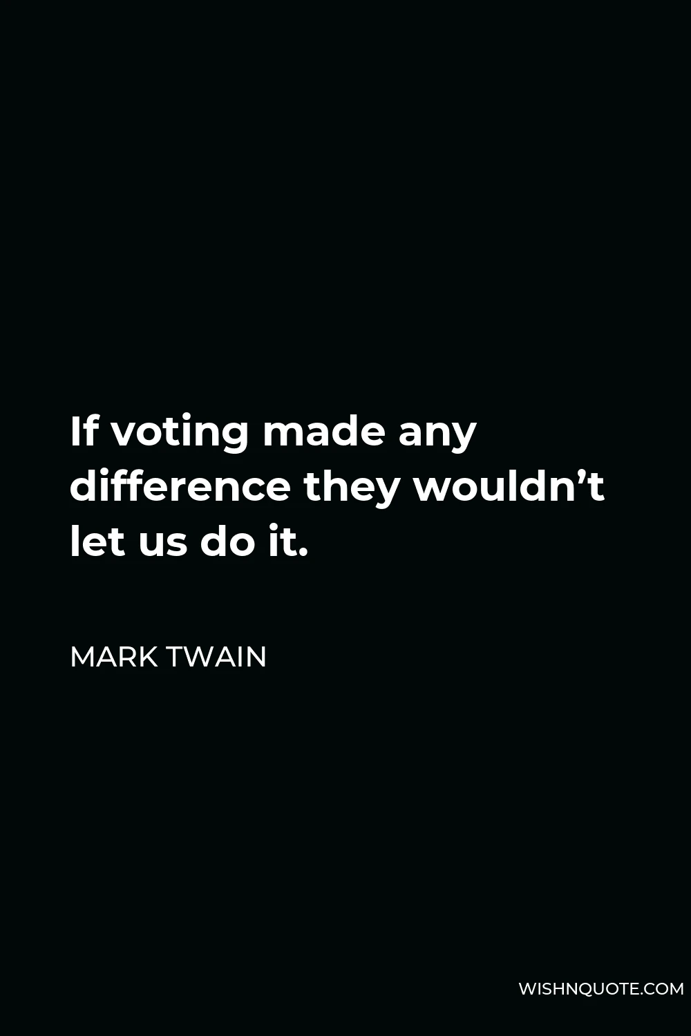 Mark Twain Quote - If voting made any difference they wouldn’t let us do it.