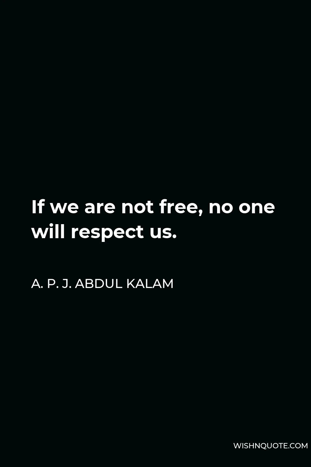 A. P. J. Abdul Kalam Quote - If we are not free, no one will respect us.