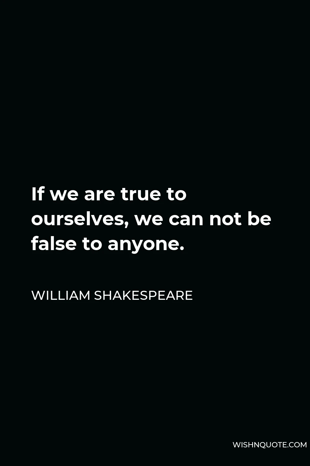 William Shakespeare Quote - If we are true to ourselves, we can not be false to anyone.