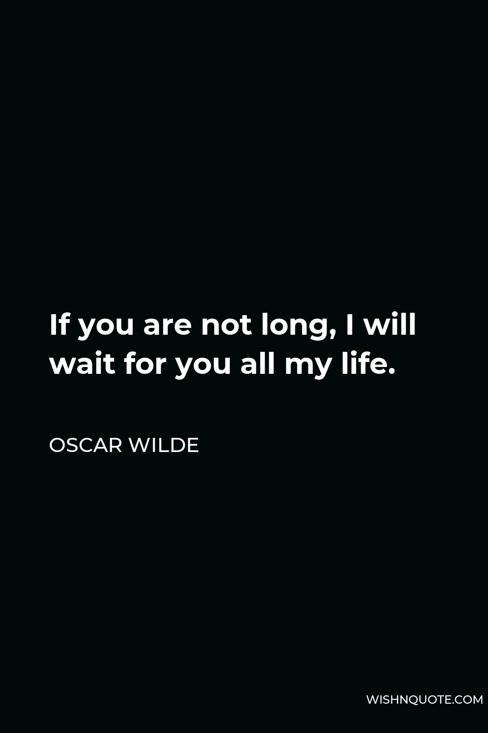 Oscar Wilde Quote - If you are not long, I will wait for you all my life.