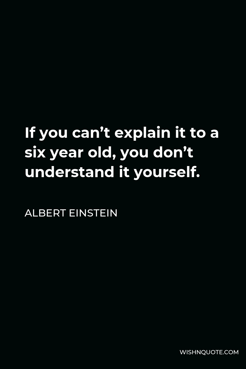 Albert Einstein Quote - If you can’t explain it to a six year old, you don’t understand it yourself.
