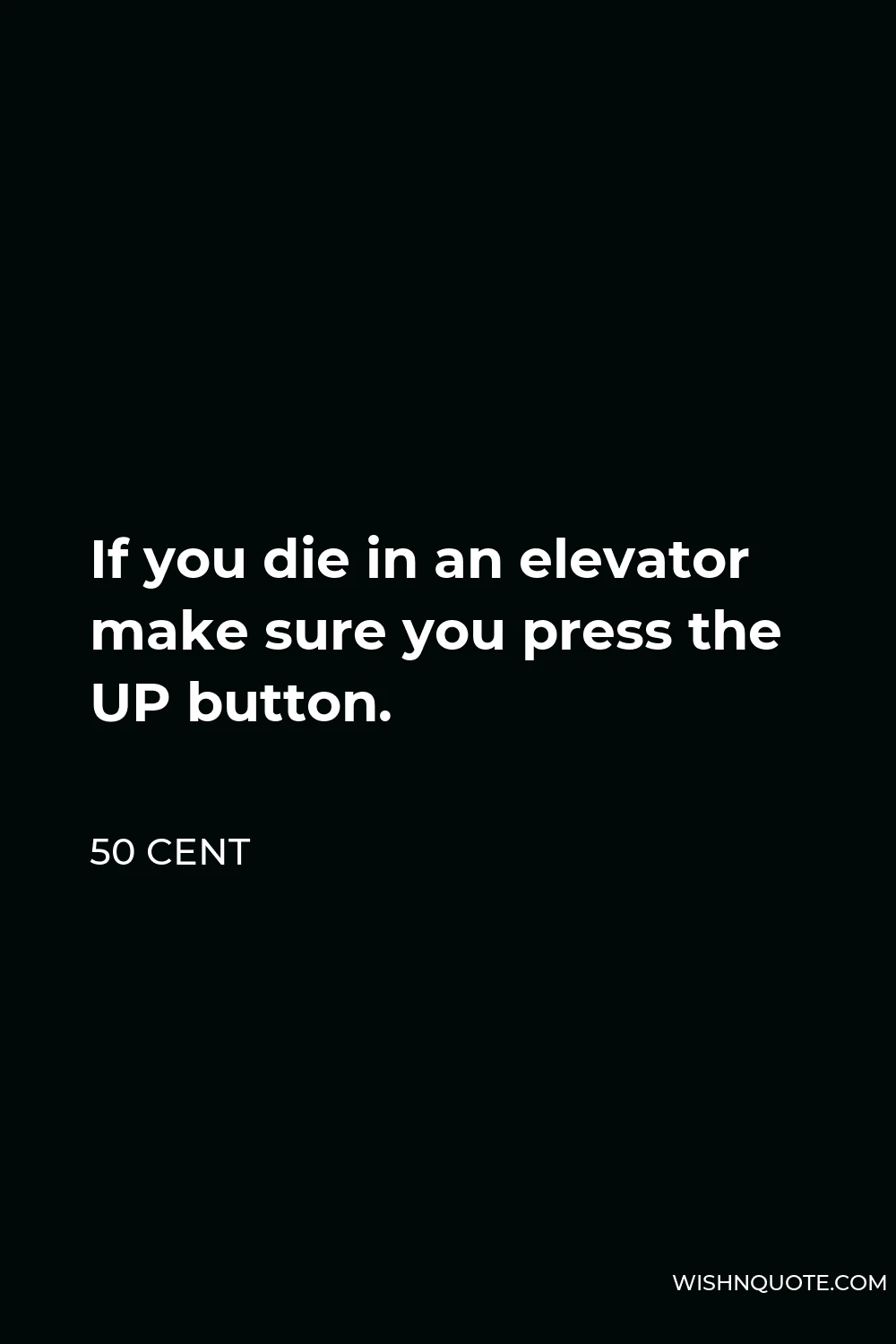50 Cent Quote - If you die in an elevator make sure you press the UP button.