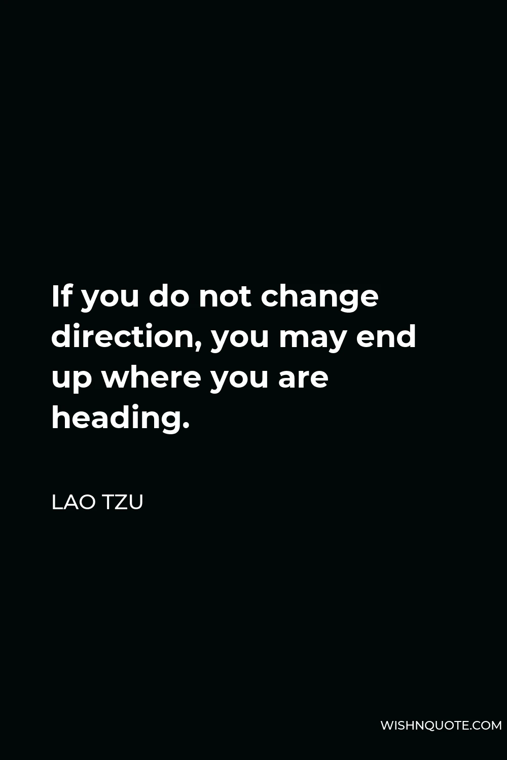 Lao Tzu Quote - If you do not change direction, you may end up where you are heading.