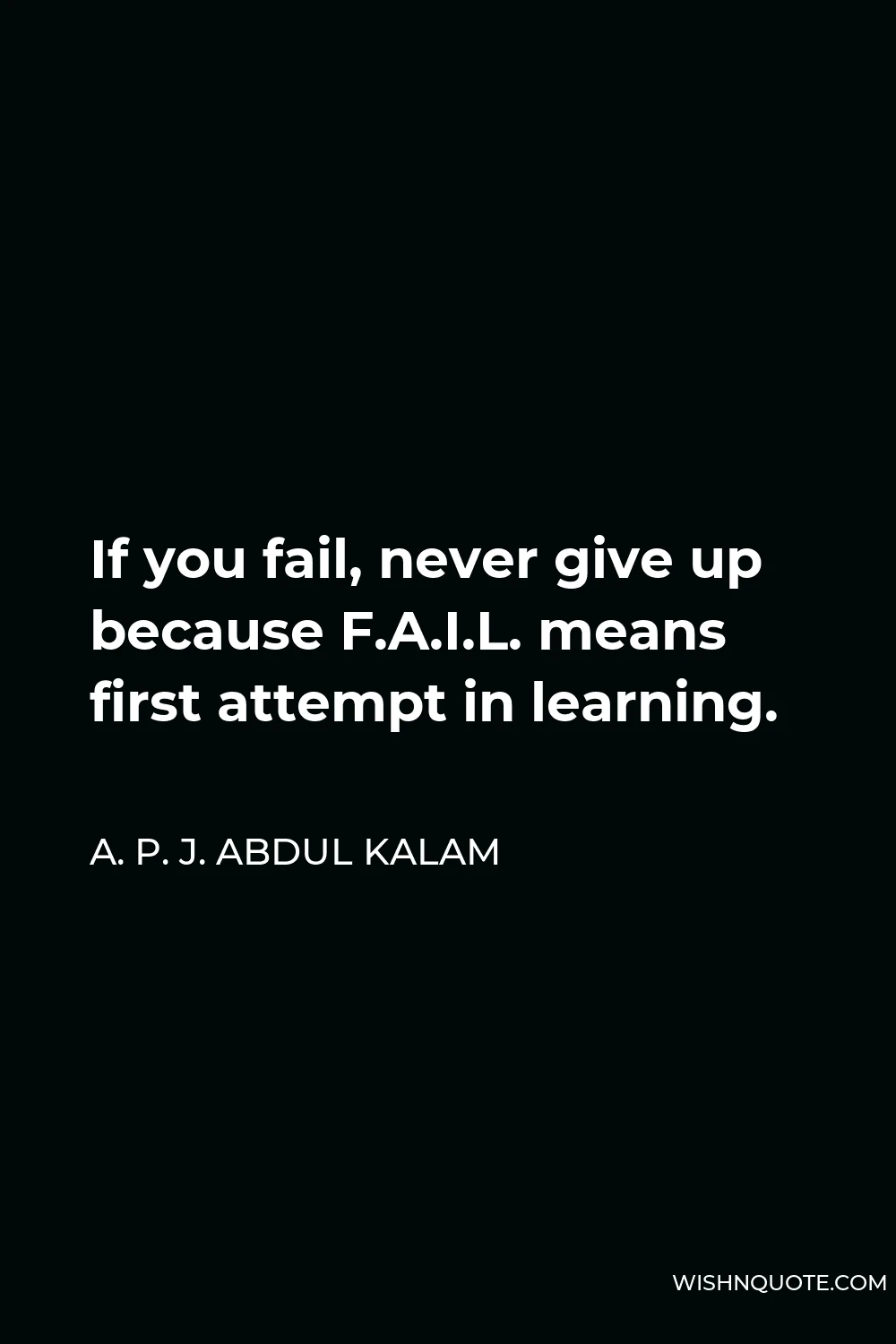 A. P. J. Abdul Kalam Quote - If you fail, never give up because F.A.I.L. means first attempt in learning.