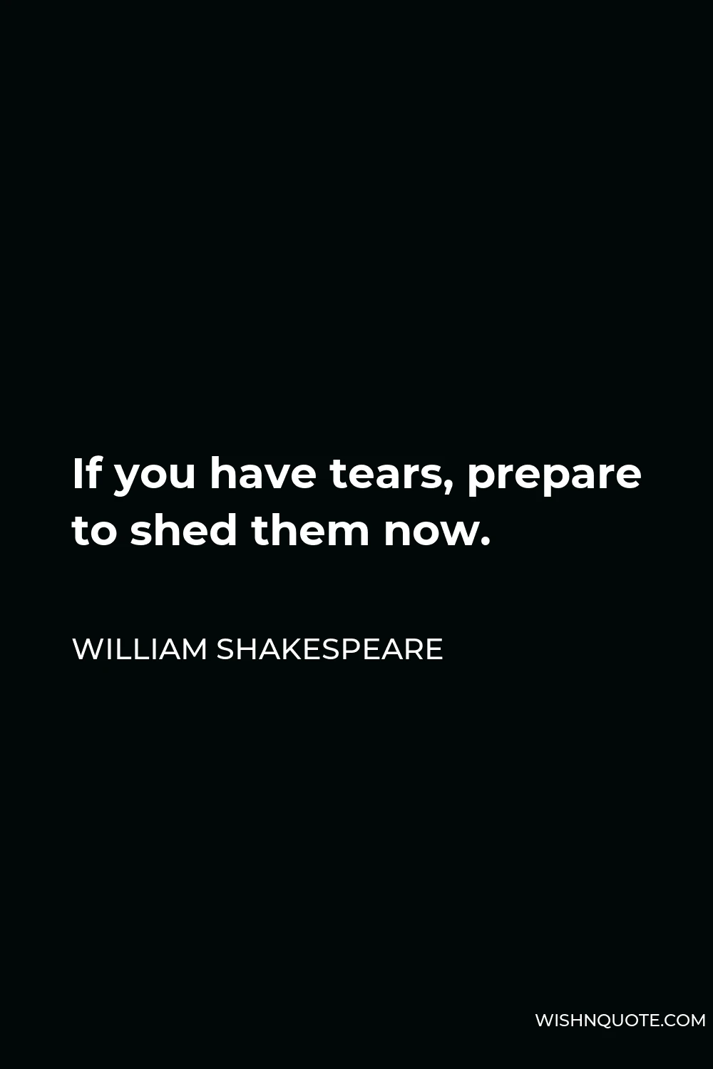 William Shakespeare Quote - If you have tears, prepare to shed them now.