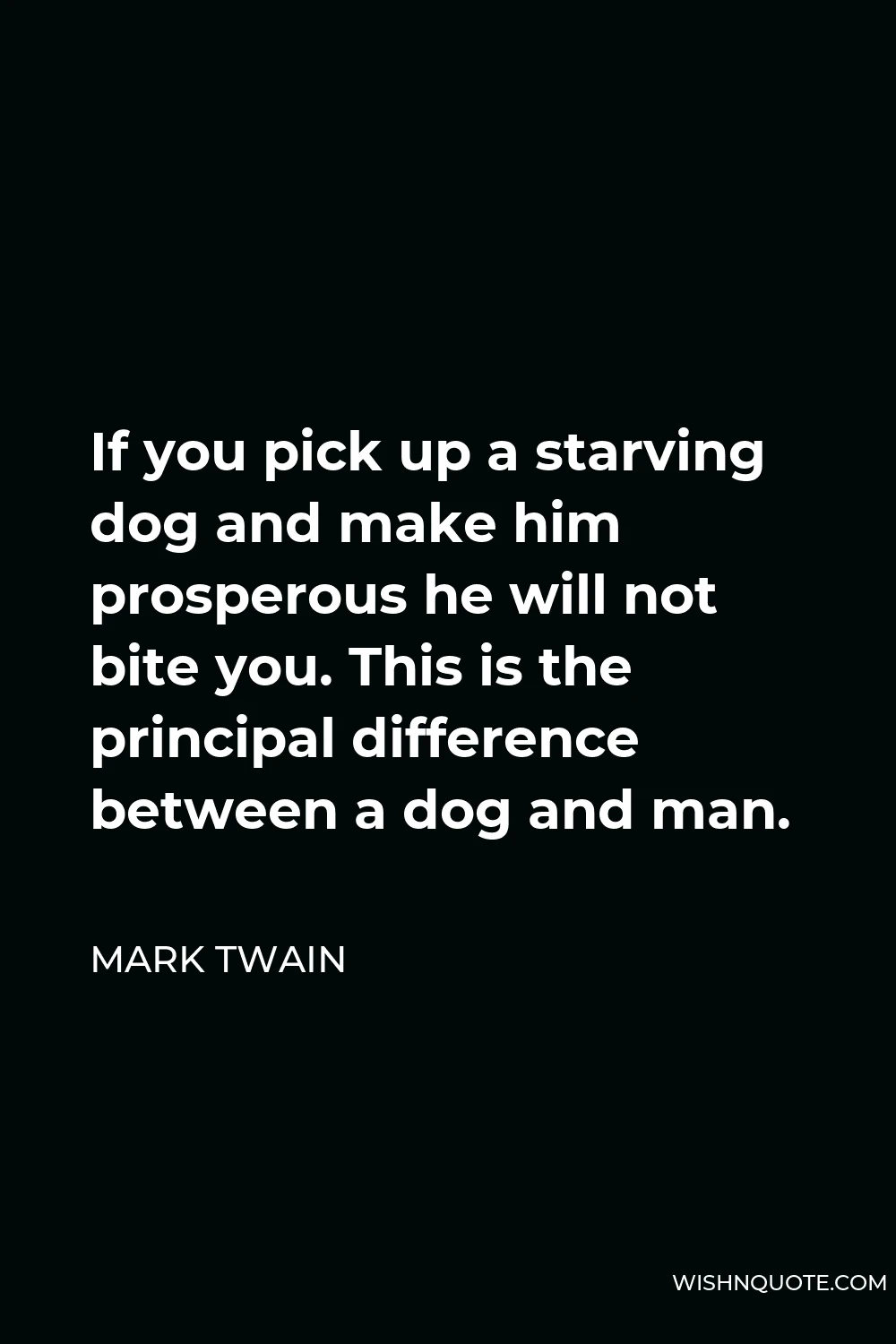 Mark Twain Quote - If you pick up a starving dog and make him prosperous he will not bite you. This is the principal difference between a dog and man.