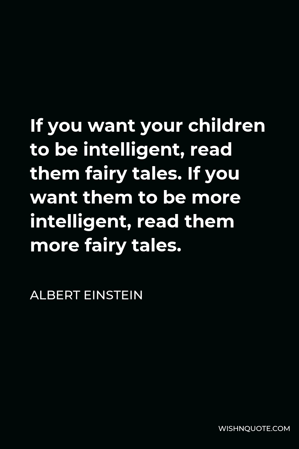 Albert Einstein Quote - If you want your children to be intelligent, read them fairy tales. If you want them to be more intelligent, read them more fairy tales.