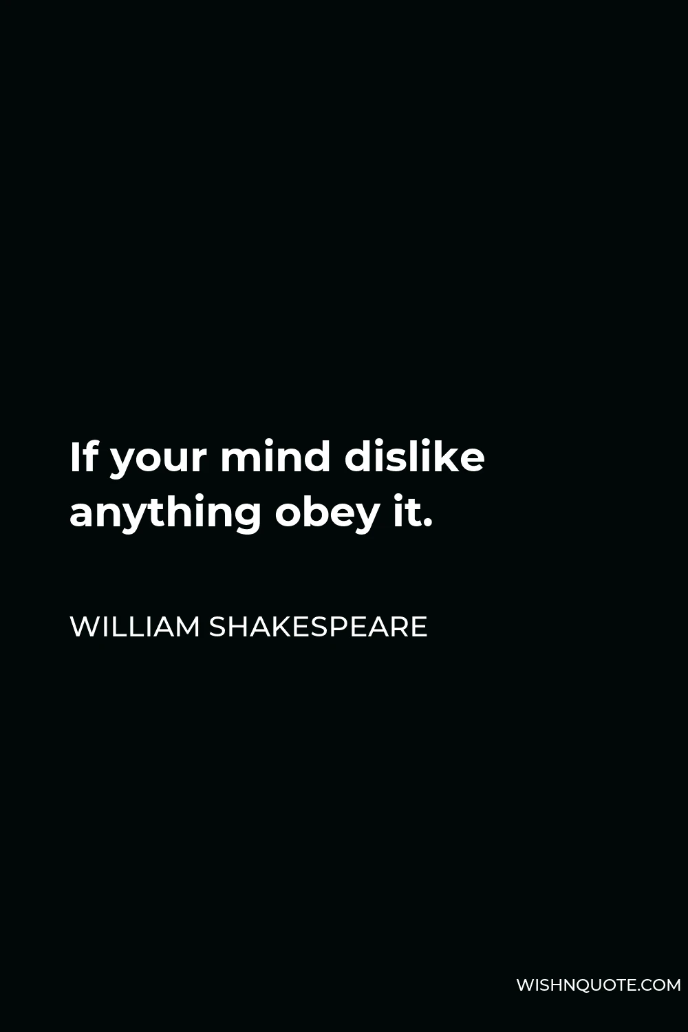 William Shakespeare Quote - If your mind dislike anything obey it.