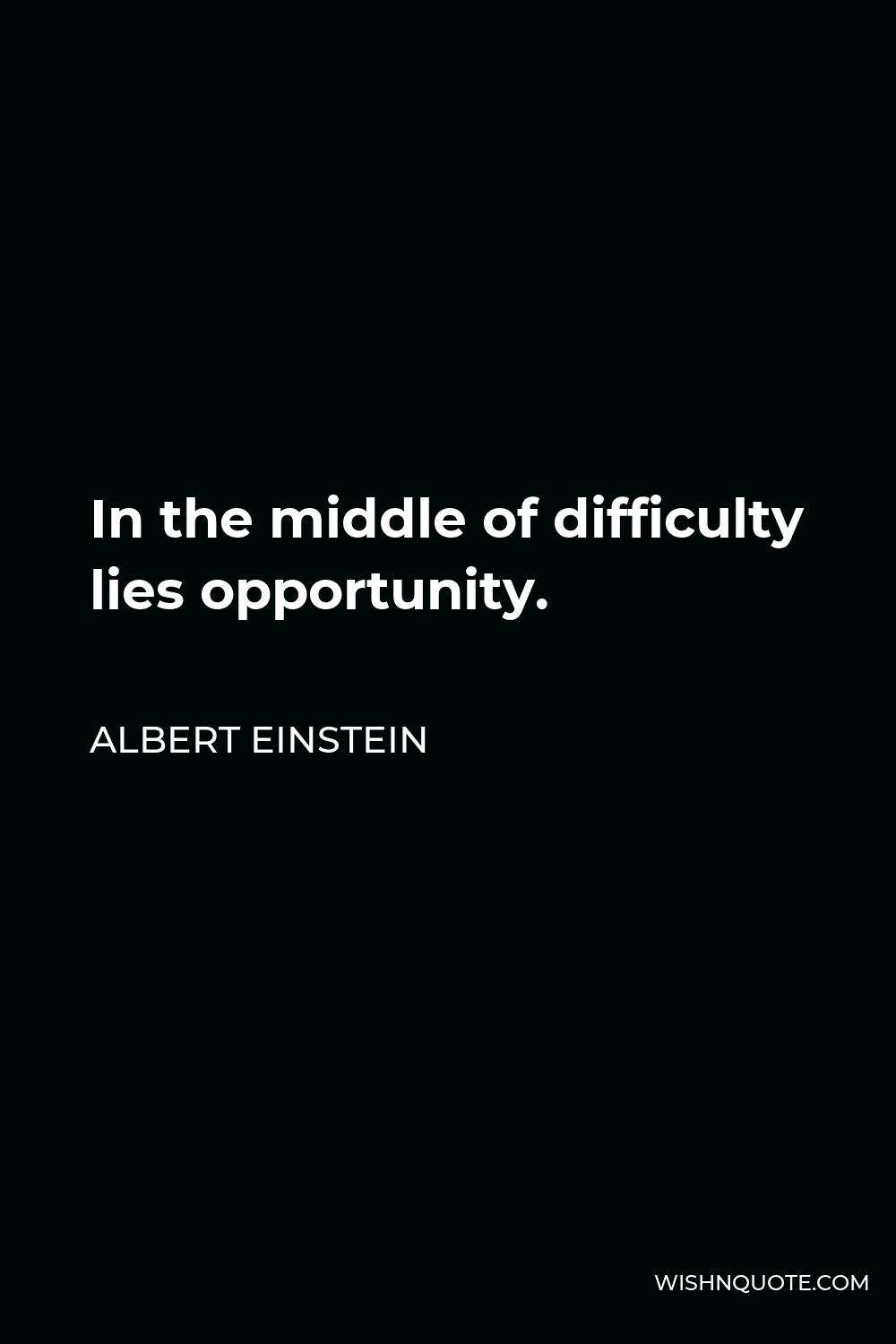 Albert Einstein Quote - In the middle of difficulty lies opportunity.