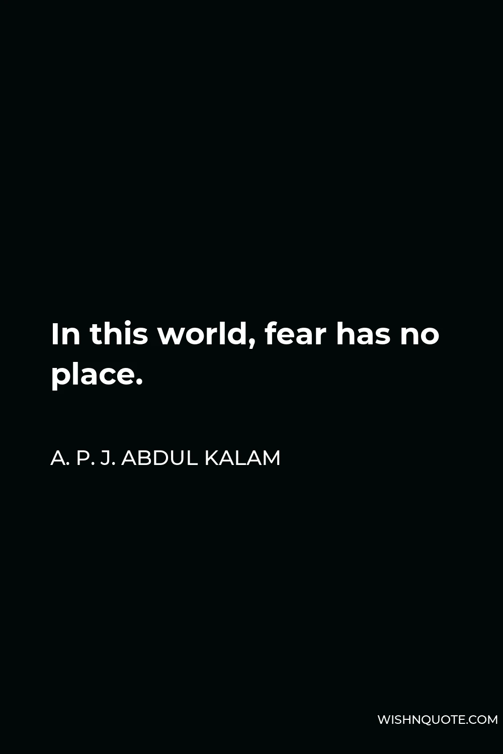 A. P. J. Abdul Kalam Quote - In this world, fear has no place.