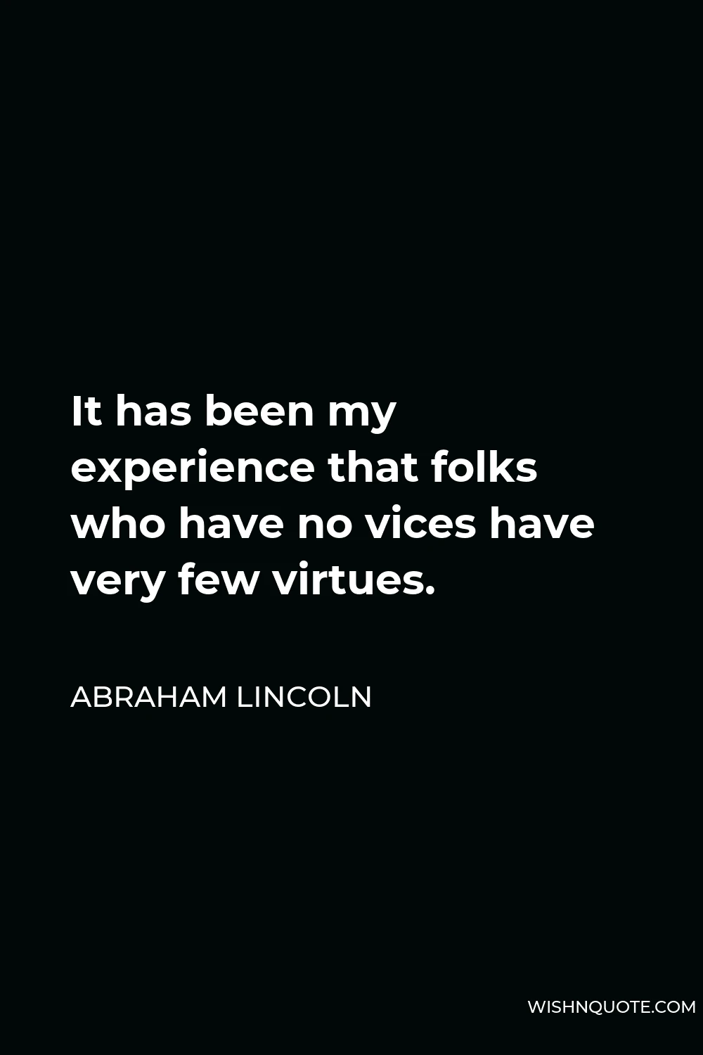 Abraham Lincoln Quote - It has been my experience that folks who have no vices have very few virtues.