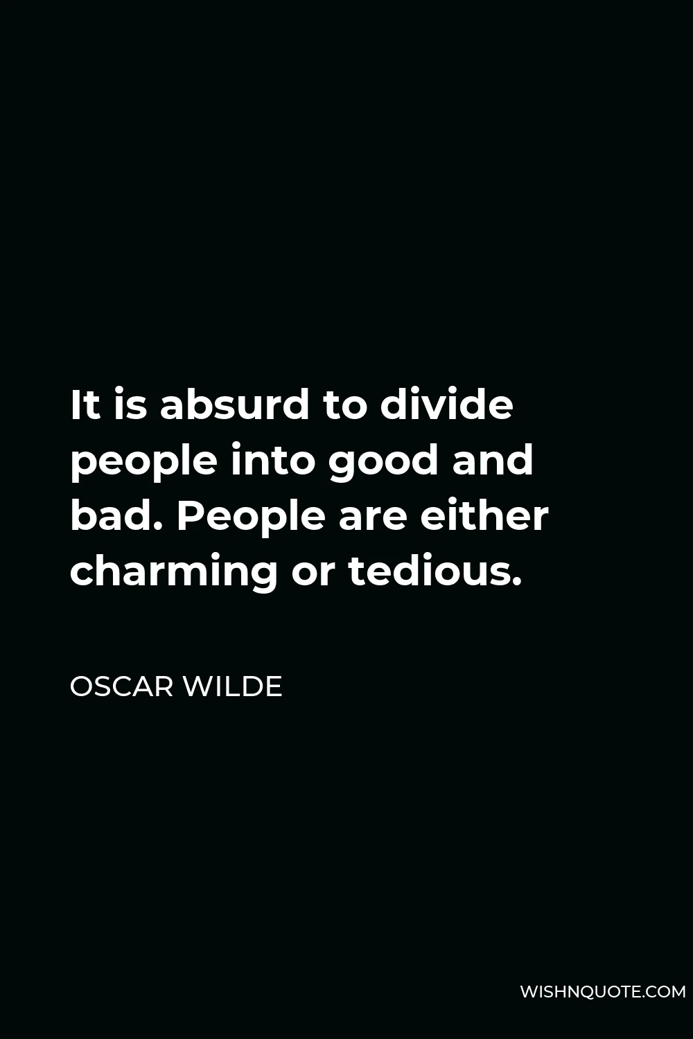 Oscar Wilde Quote - It is absurd to divide people into good and bad. People are either charming or tedious.