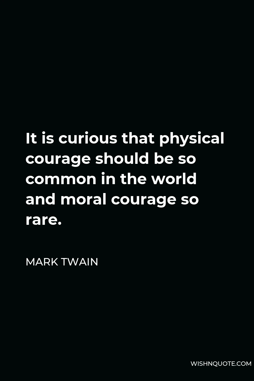 Mark Twain Quote - It is curious that physical courage should be so common in the world and moral courage so rare.