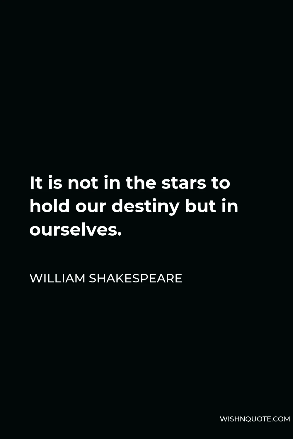 William Shakespeare Quote - It is not in the stars to hold our destiny but in ourselves.