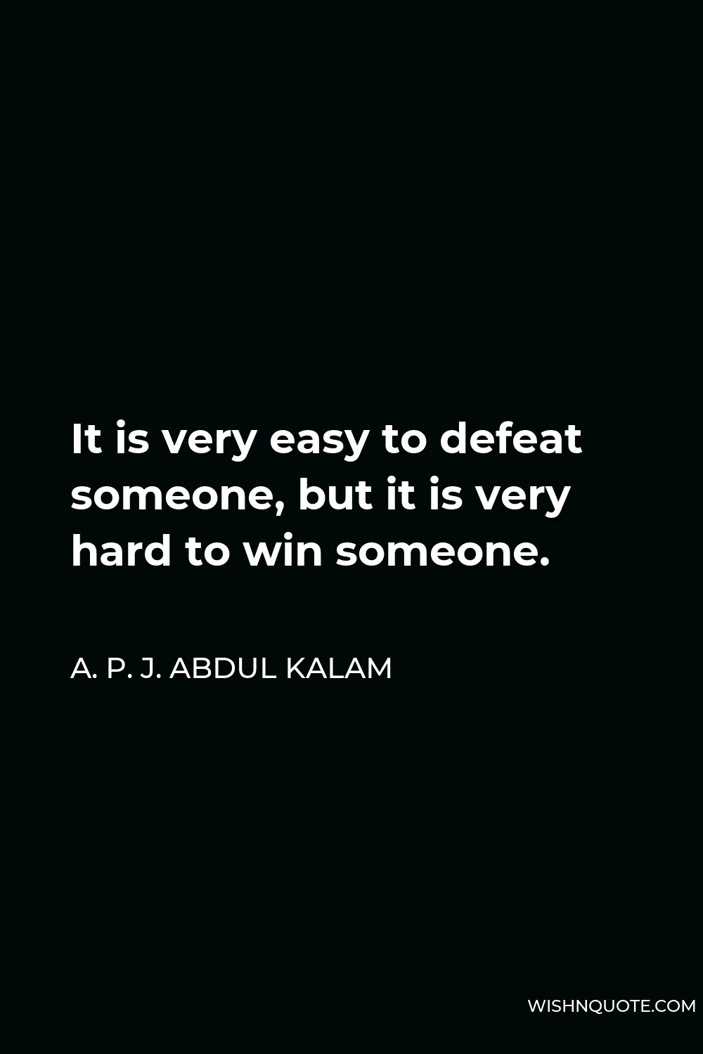 A. P. J. Abdul Kalam Quote - It is very easy to defeat someone, but it is very hard to win someone.