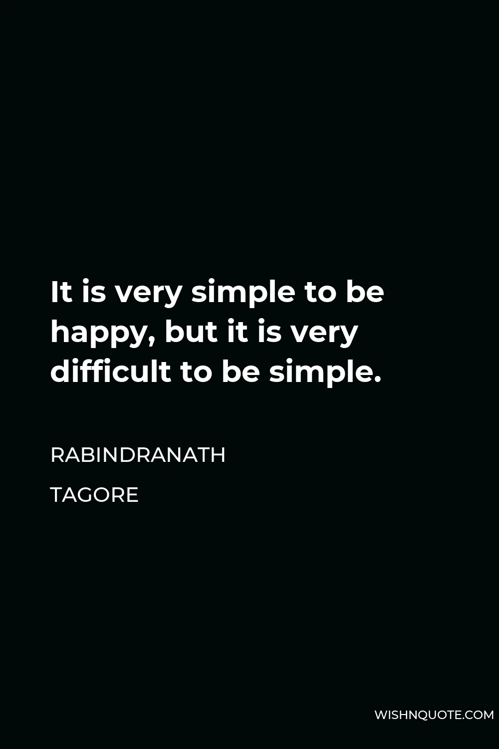 Rabindranath Tagore Quote - It is very simple to be happy, but it is very difficult to be simple.