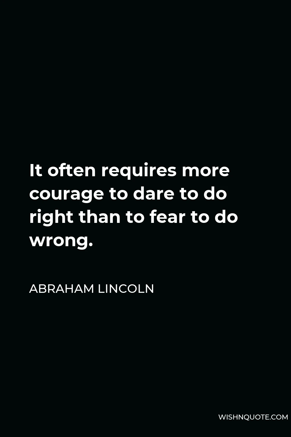 Abraham Lincoln Quote - It often requires more courage to dare to do right than to fear to do wrong.