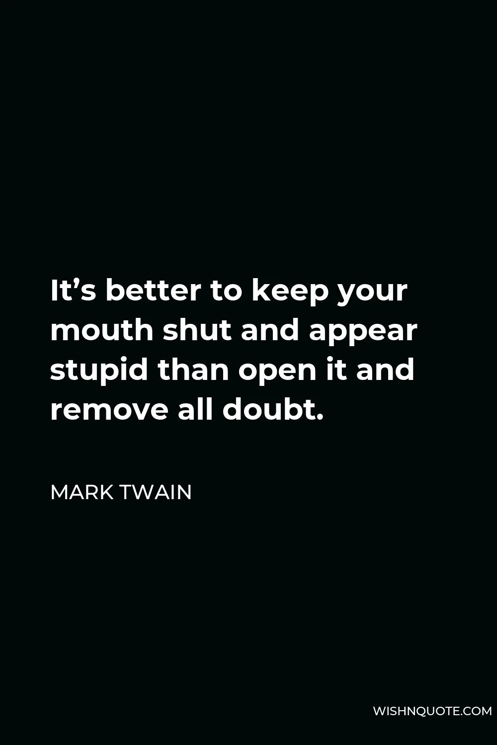 Mark Twain Quote - It’s better to keep your mouth shut and appear stupid than open it and remove all doubt.