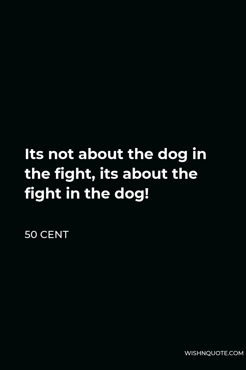 50 Cent Quote - Its not about the dog in the fight, its about the fight in the dog!