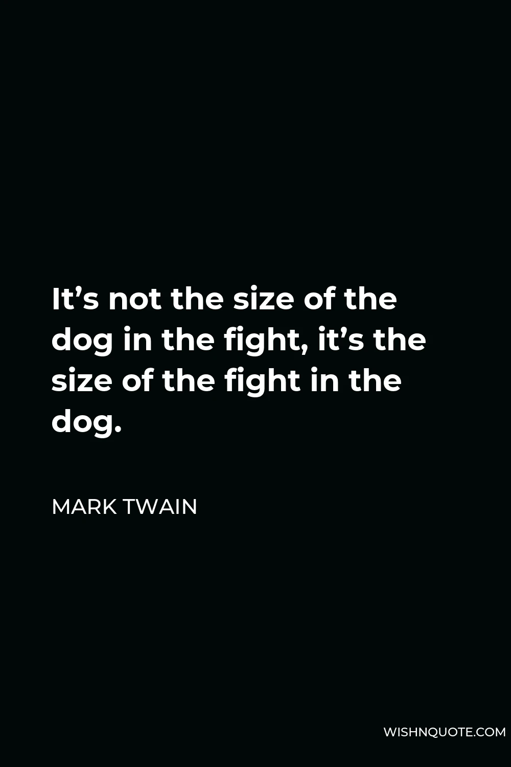 Mark Twain Quote - It’s not the size of the dog in the fight, it’s the size of the fight in the dog.