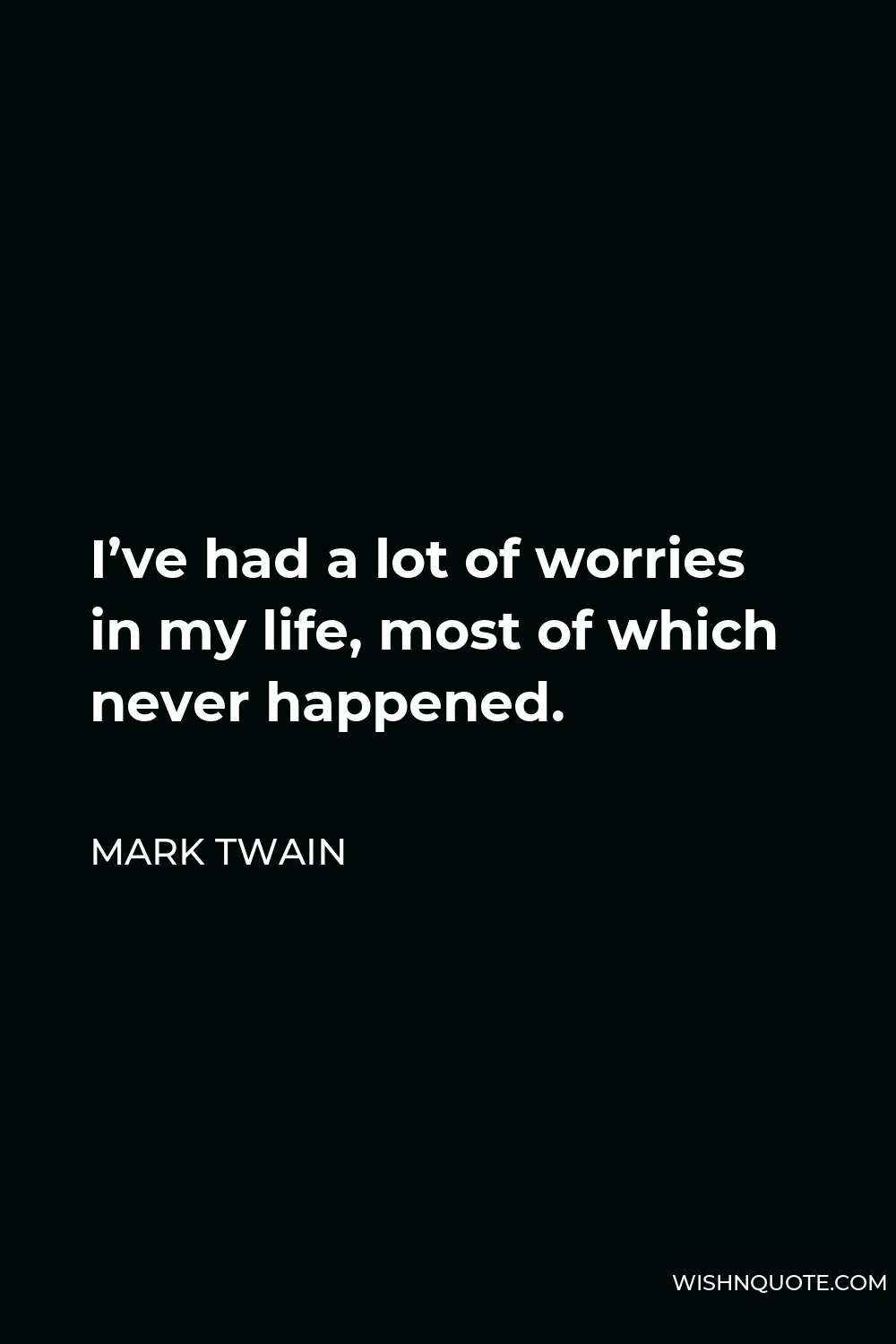 Mark Twain Quote - I’ve had a lot of worries in my life, most of which never happened.