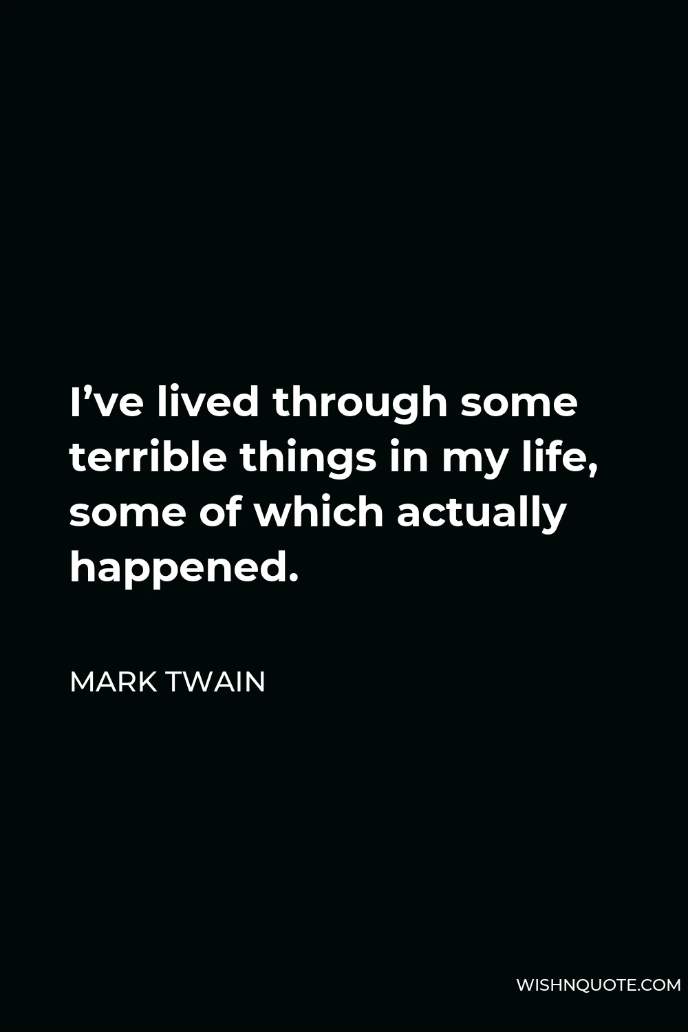 Mark Twain Quote - I’ve lived through some terrible things in my life, some of which actually happened.