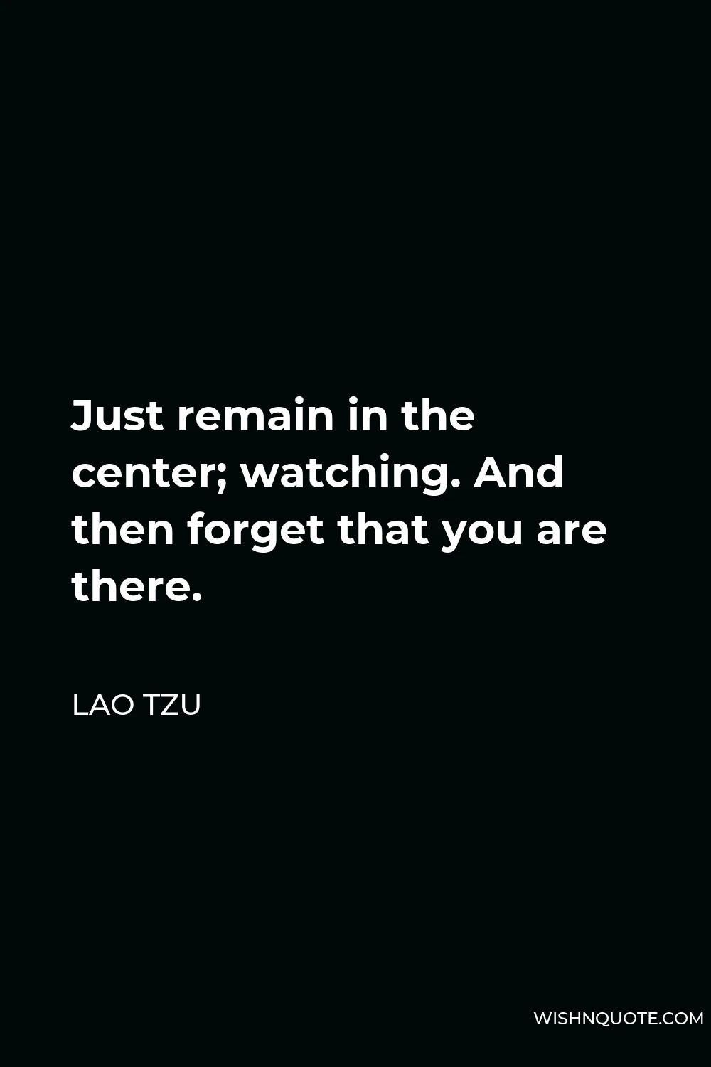 Lao Tzu Quote - Just remain in the center; watching. And then forget that you are there.