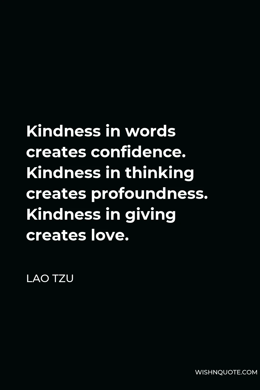 Lao Tzu Quote - Kindness in words creates confidence. Kindness in thinking creates profoundness. Kindness in giving creates love.