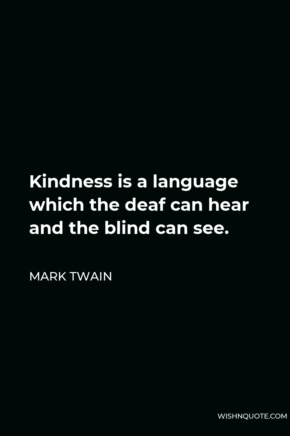 Mark Twain Quote - Kindness is a language which the deaf can hear and the blind can see.
