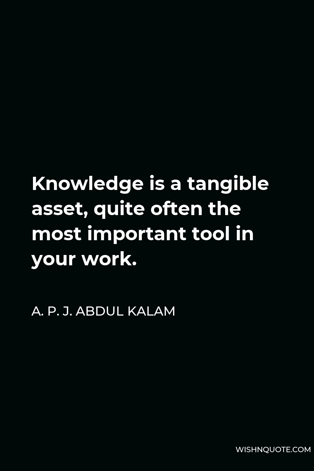 A. P. J. Abdul Kalam Quote - Knowledge is a tangible asset, quite often the most important tool in your work.