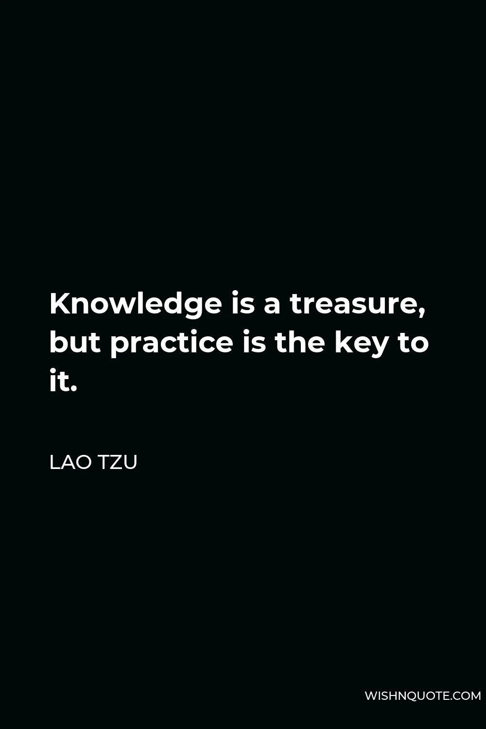 Lao Tzu Quote - Knowledge is a treasure, but practice is the key to it.