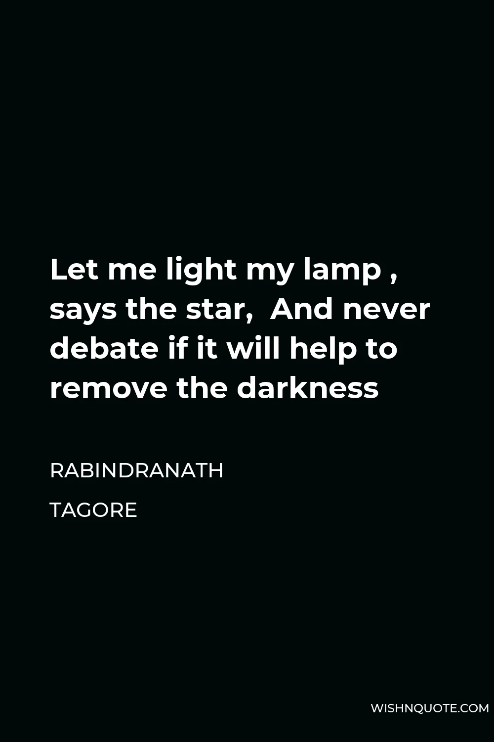 Rabindranath Tagore Quote - Let me light my lamp , says the star,  And never debate if it will help to remove the darkness