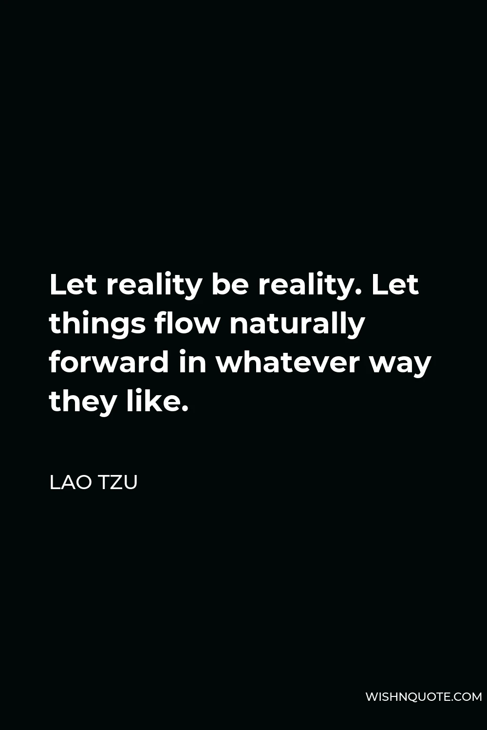 Lao Tzu Quote - Let reality be reality. Let things flow naturally forward in whatever way they like.