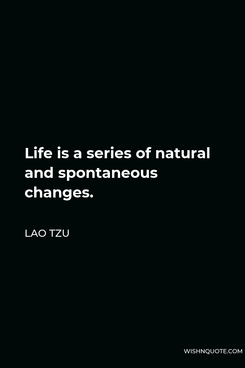 Lao Tzu Quote - Life is a series of natural and spontaneous changes.