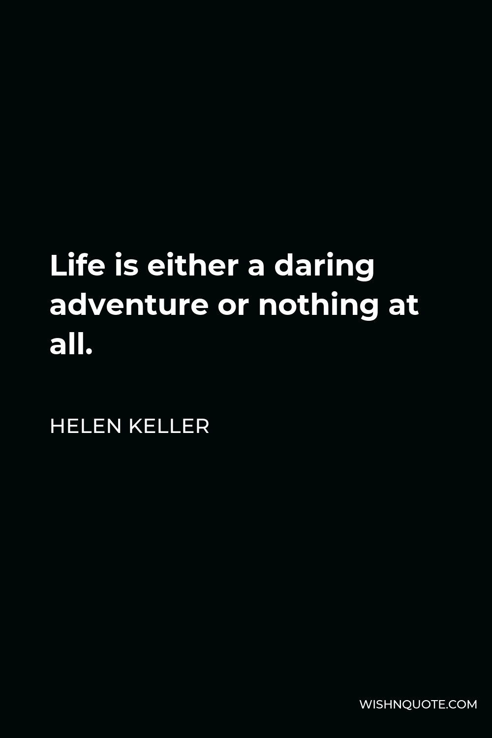Helen Keller Quote - Life is either a daring adventure or nothing at all.
