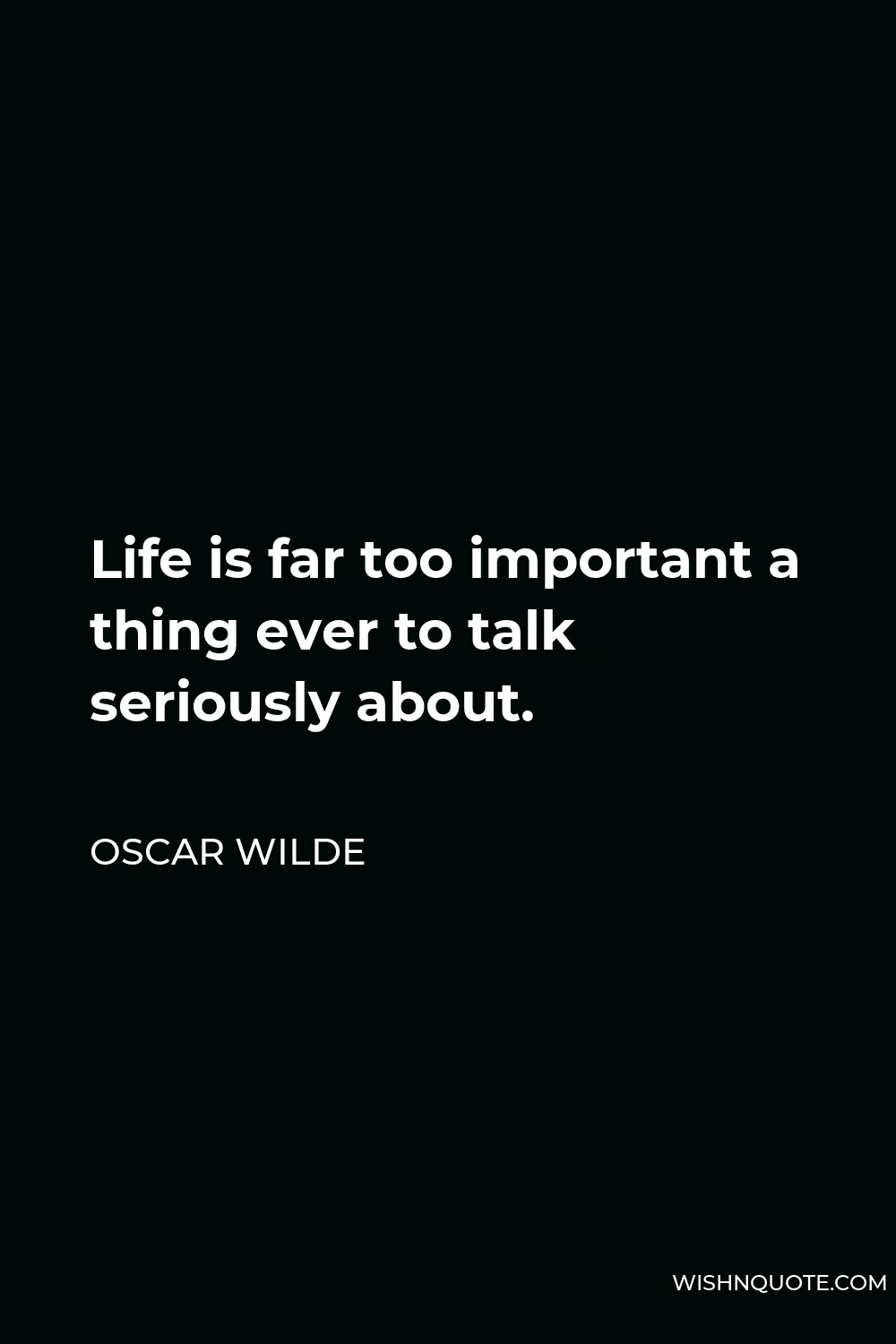 Oscar Wilde Quote - Life is far too important a thing ever to talk seriously about.