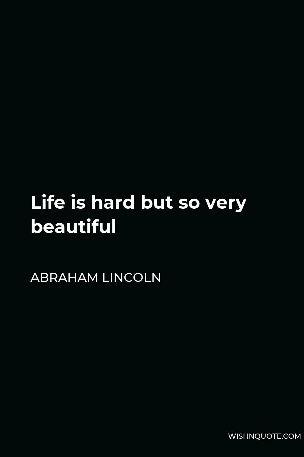 Abraham Lincoln Quote - Life is hard but so very beautiful