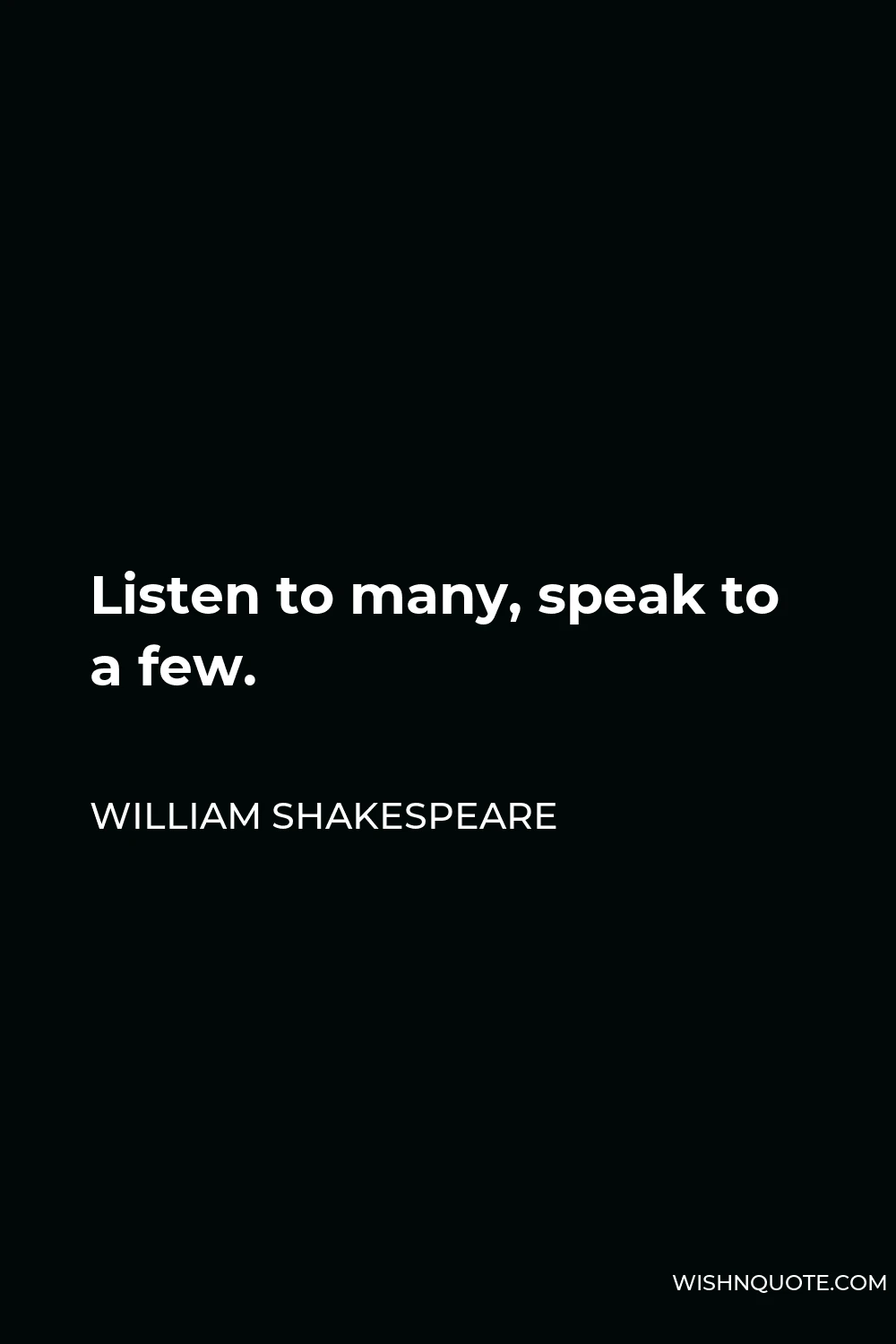 William Shakespeare Quote - Listen to many, speak to a few.