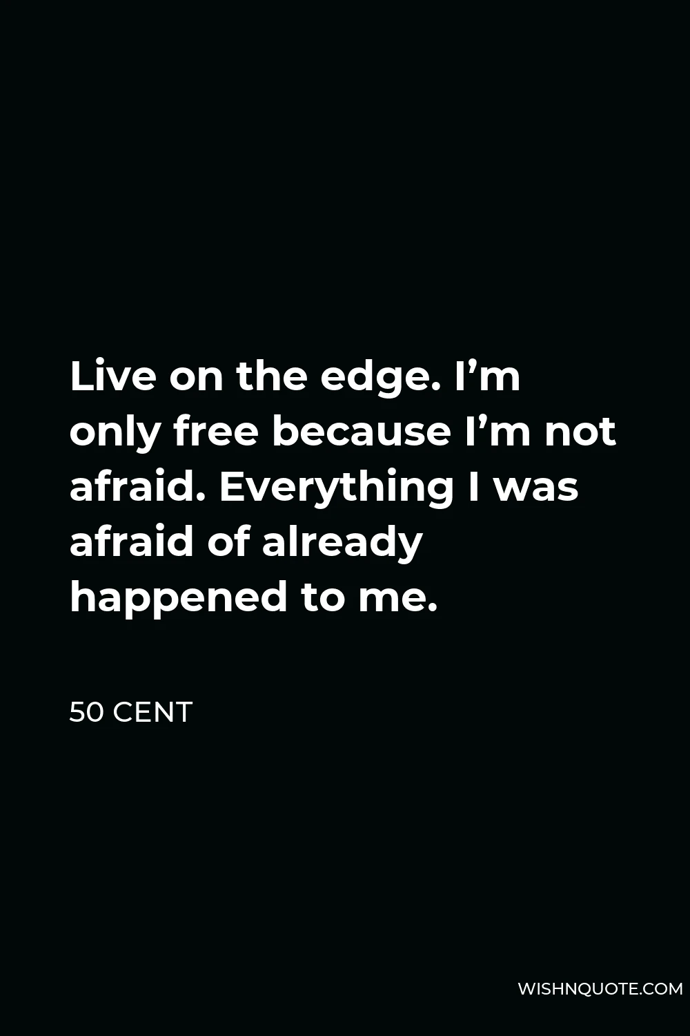 50 Cent Quote - Live on the edge. I’m only free because I’m not afraid. Everything I was afraid of already happened to me.