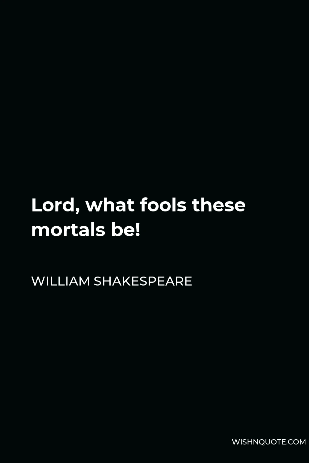 William Shakespeare Quote - Lord, what fools these mortals be!