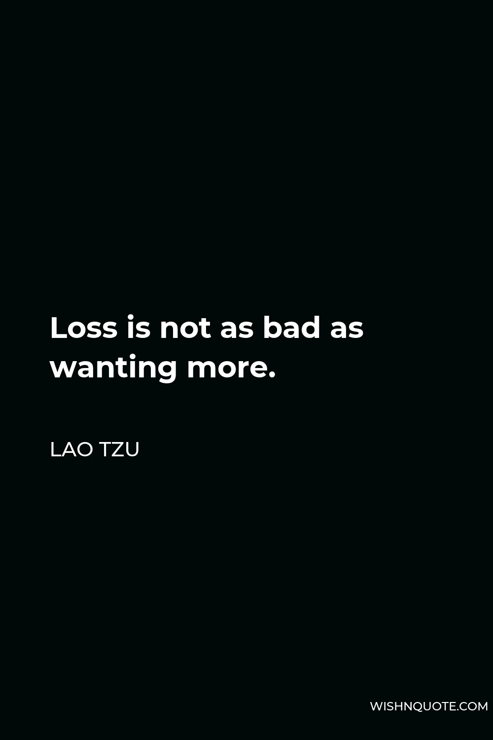 Lao Tzu Quote - Loss is not as bad as wanting more.